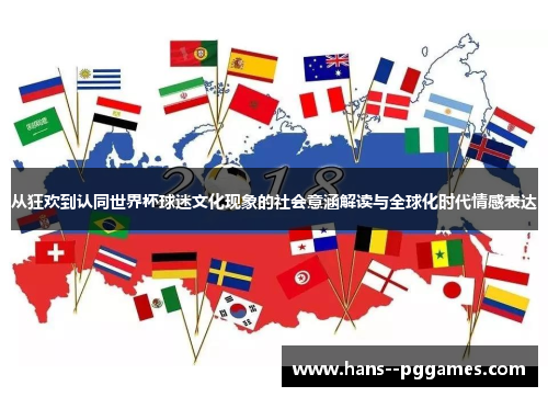 从狂欢到认同世界杯球迷文化现象的社会意涵解读与全球化时代情感表达 从狂欢到认同世界杯球迷文化现象的社会意涵解读与全球化时代情感表达