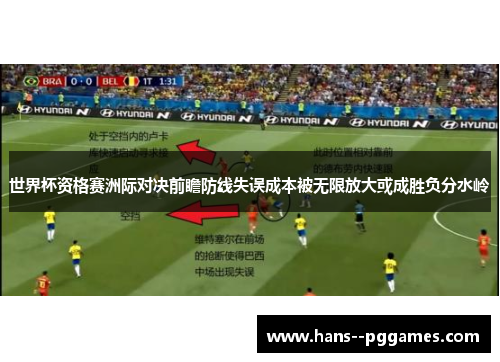 世界杯资格赛洲际对决前瞻防线失误成本被无限放大或成胜负分水岭 世界杯资格赛洲际对决前瞻防线失误成本被无限放大或成胜负分水岭