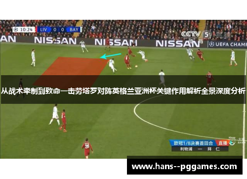 从战术牵制到致命一击劳塔罗对阵英格兰亚洲杯关键作用解析全景深度分析 从战术牵制到致命一击劳塔罗对阵英格兰亚洲杯关键作用解析全景深度分析