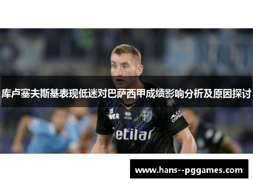 库卢塞夫斯基表现低迷对巴萨西甲成绩影响分析及原因探讨 库卢塞夫斯基表现低迷对巴萨西甲成绩影响分析及原因探讨