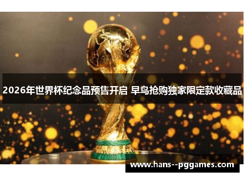 2026年世界杯纪念品预售开启 早鸟抢购独家限定款收藏品 2026年世界杯纪念品预售开启 早鸟抢购独家限定款收藏品