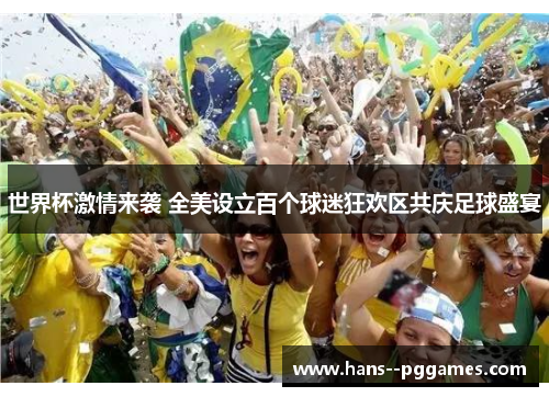世界杯激情来袭 全美设立百个球迷狂欢区共庆足球盛宴 世界杯激情来袭 全美设立百个球迷狂欢区共庆足球盛宴