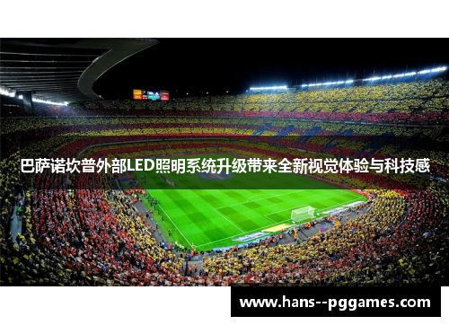 巴萨诺坎普外部LED照明系统升级带来全新视觉体验与科技感 巴萨诺坎普外部LED照明系统升级带来全新视觉体验与科技感