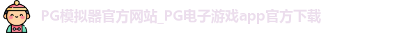 PG模拟器官方网站_PG电子游戏app官方下载